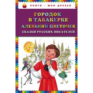 В. Ф. Одоевский Городок в табакерке; Аленький цветочек: сказки русских писателей Серия Книги - мои друзья